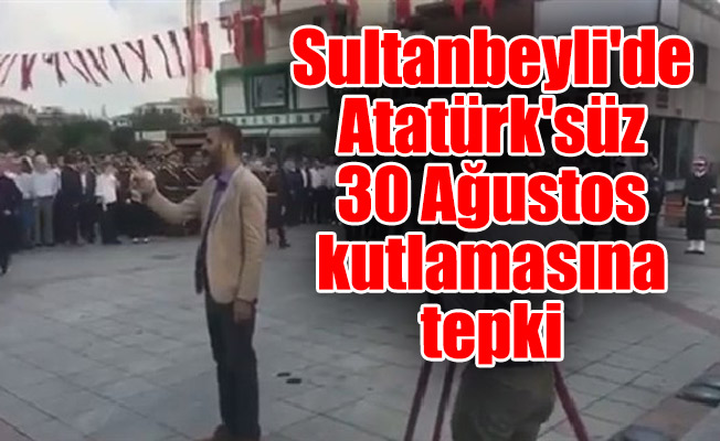 Sultanbeyli'de Atatürk'süz 30 Ağustos kutlamasına tepki