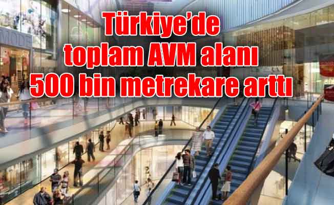 Türkiye’de toplam AVM alanı 500 bin metrekare arttı