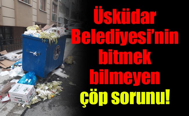 Üsküdar Belediyesi’nin bitmek bilmeyen çöp sorunu!