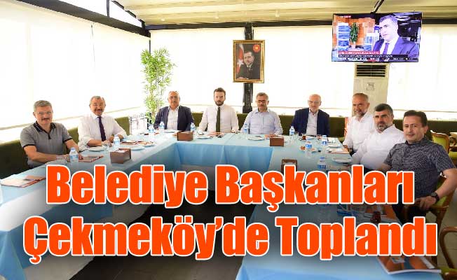 Belediye Başkanları Çekmeköy’de Toplandı