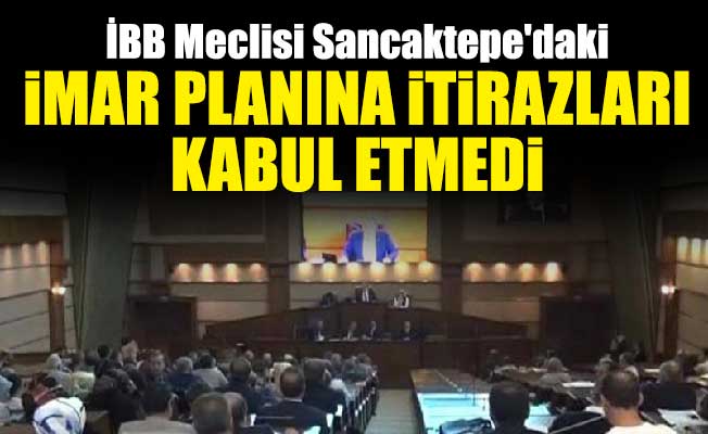 İBB Meclisi Sancaktepe'daki imar planına itirazları kabul etmedi