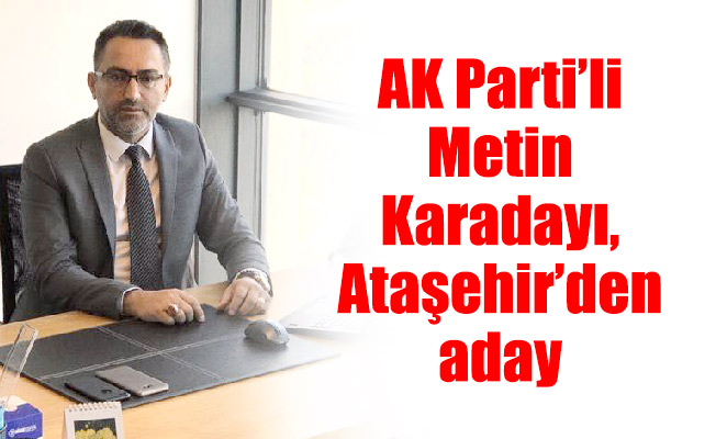 AK Parti’li Metin Karadayı, Ataşehir’den aday