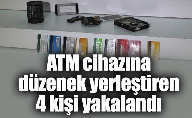 ATM cihazına düzenek yerleştiren 4 kişi yakalandı