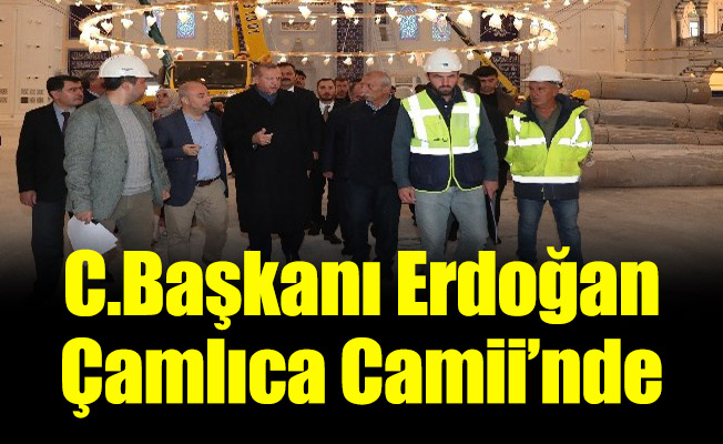 C.Başkanı Erdoğan Çamlıca Camii’nde