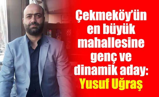 Çekmeköy’ün en büyük mahallesine genç ve dinamik aday: Yusuf Uğraş
