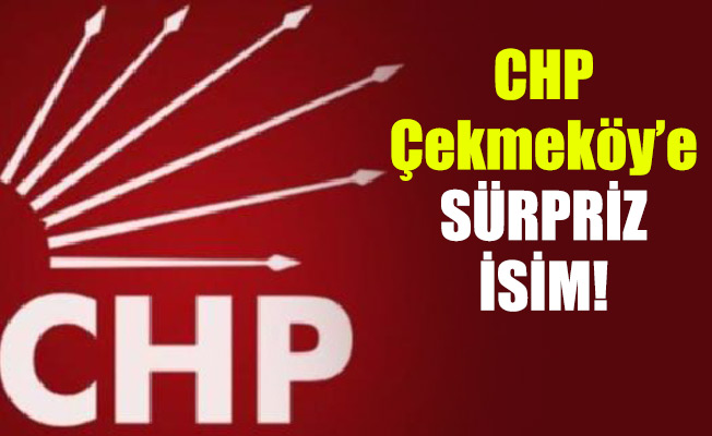 CHP Çekmeköy’e sürpriz isim!