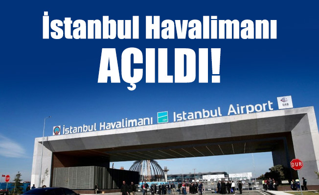 İstanbul Havalimanı açıldı!