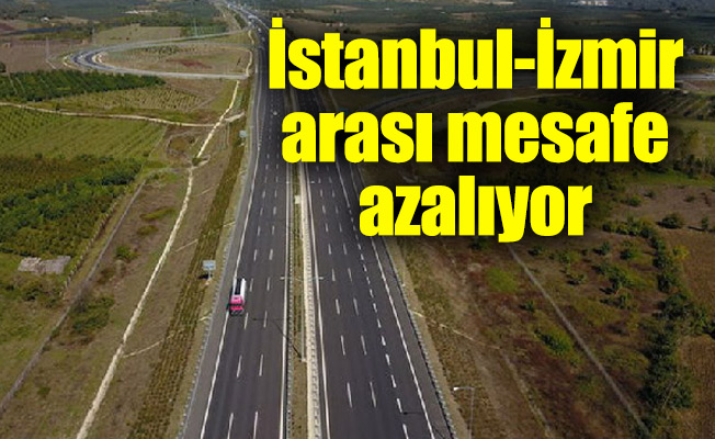 İstanbul-İzmir arası mesafe azalıyor