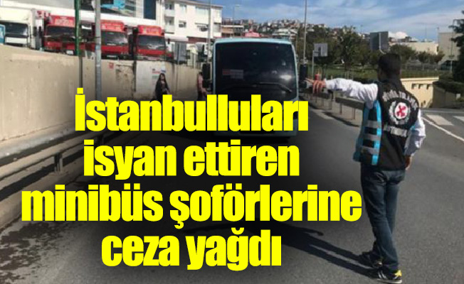 İstanbulluları isyan ettiren minibüs şoförlerine ceza yağdı