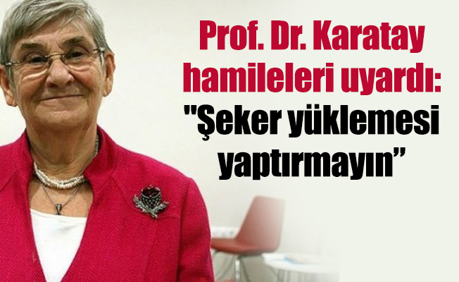 Prof. Dr. Karatay hamileleri uyardı: "Şeker yüklemesi yaptırmayın”