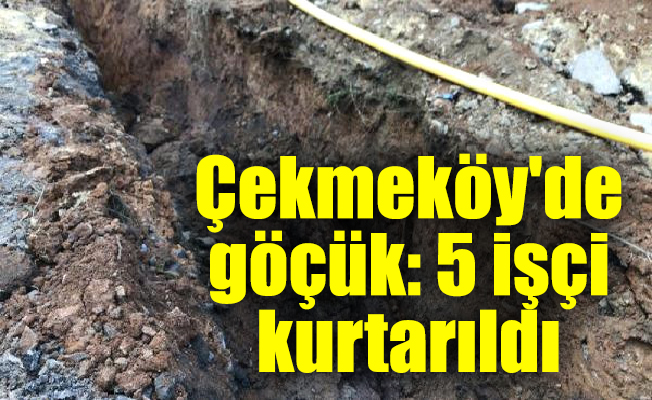 Çekmeköy'de göçük: 5 işçi kurtarıldı