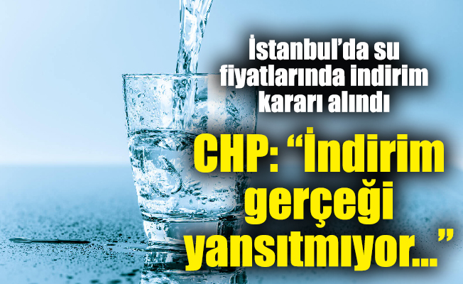 qİstanbul’da su fiyatlarında indirim kararı alındı. CHP: “İndirim gerçeği yansıtmıyor…”
