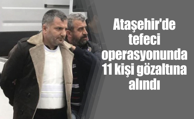 Ataşehir'de tefeci operasyonunda 11 kişi gözaltına alındı