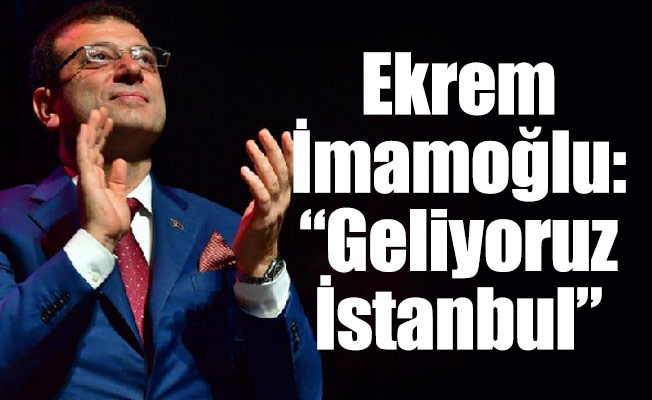 Ekrem İmamoğlu: “Geliyoruz İstanbul”