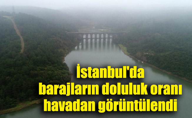 İstanbul'da barajların doluluk oranı havadan görüntülendi