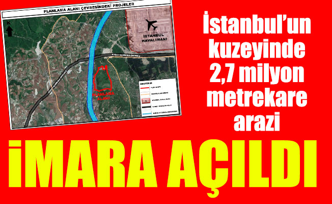 İstanbul’un kuzeyinde 2,7 milyon metrekare arazi imara açıldı