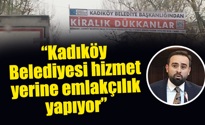 “Kadıköy Belediyesi hizmet yerine emlakçılık yapıyor”