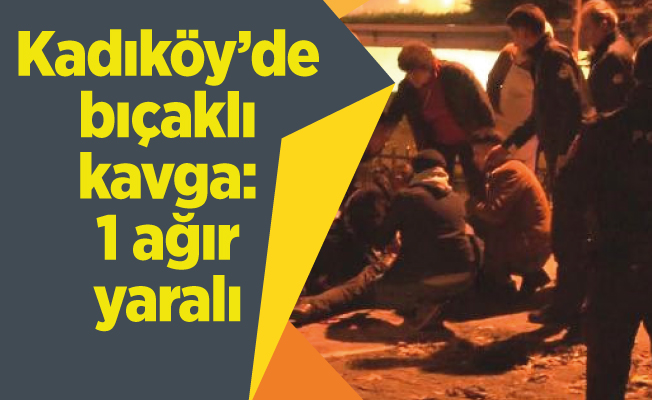 Kadıköy’de bıçaklı kavga: 1 ağır yaralı