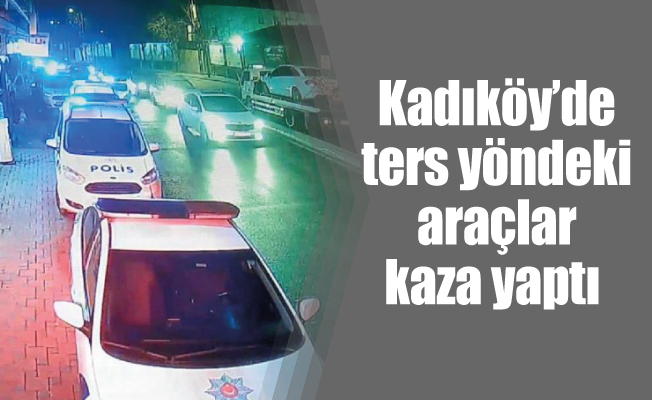 Kadıköy’de ters yöndeki araçlar kaza yaptı