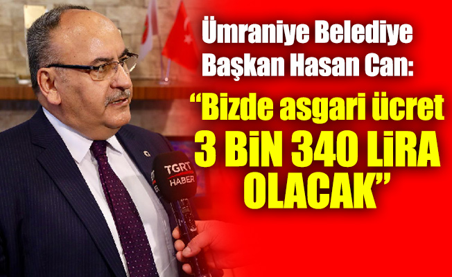 Ümraniye Belediye Başkan Hasan Can: “Bizde asgari ücret 3 bin 340 lira olacak”