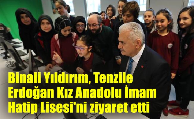 Binali Yıldırım, Tenzile Erdoğan Kız Anadolu İmam Hatip Lisesi'ni ziyaret etti