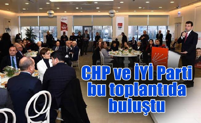 CHP ve İYİ Parti bu toplantıda buluştu