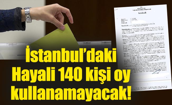 İstanbul’daki hayali 140 kişi oy kullanamayacak!