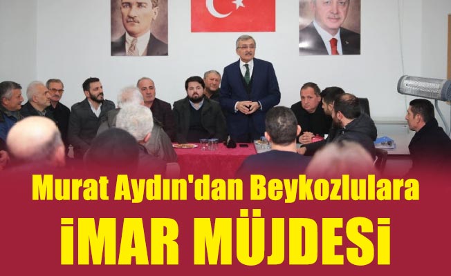 Murat Aydın'dan Beykozlulara imar müjdesi