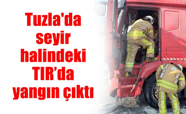Tuzla'da seyir halindeki TIR’da yangın çıktı
