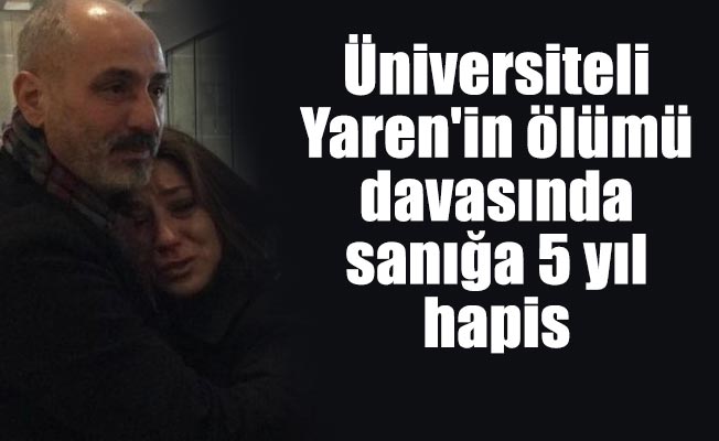 Üniversiteli Yaren'in ölümü davasında sanığa 5 yıl hapis