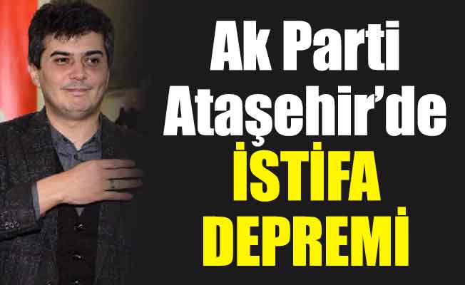 Ak Parti Ataşehir’de istifa depremi