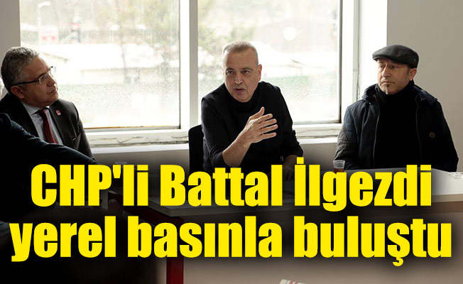 CHP'li Battal İlgezdi yerel basınla buluştu