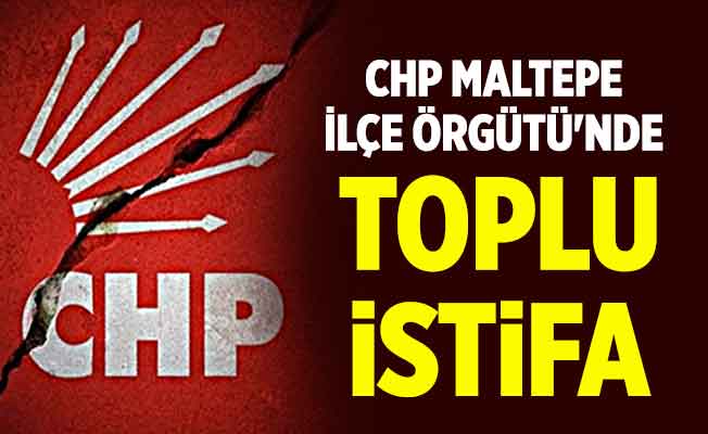 CHP Maltepe İlçe Örgütü'nde toplu istifa