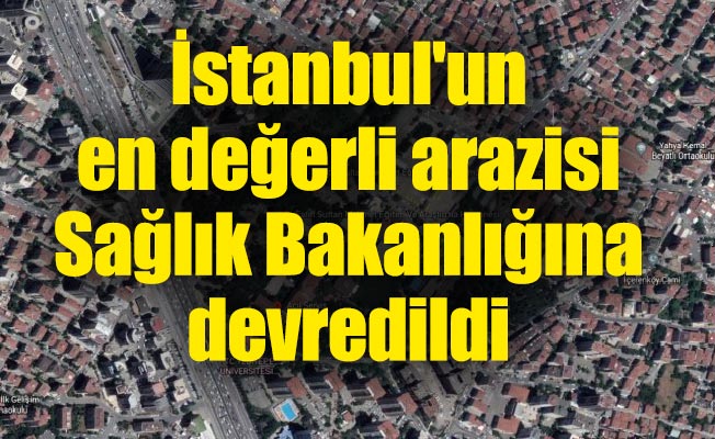 İstanbul'un en değerli arazisi Sağlık Bakanlığına devredildi