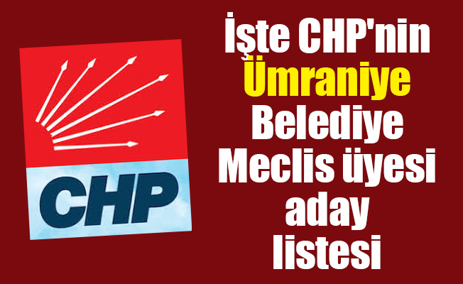 İşte CHP'nin Ümraniye Belediye Meclis üyesi aday listesi