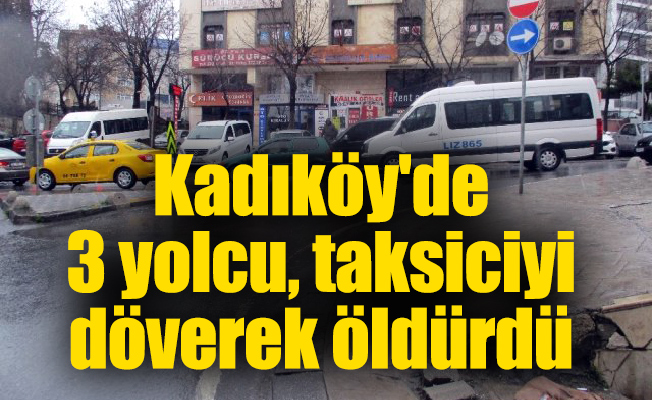 Kadıköy'de 3 yolcu, taksiciyi döverek öldürdü