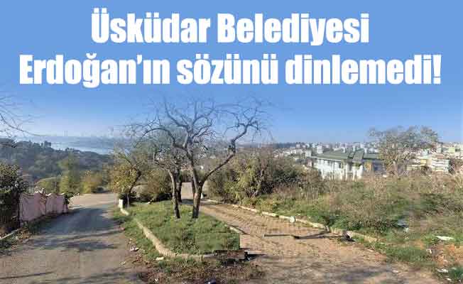 Üsküdar Belediyesi Erdoğan’ın sözünü dinlemedi!