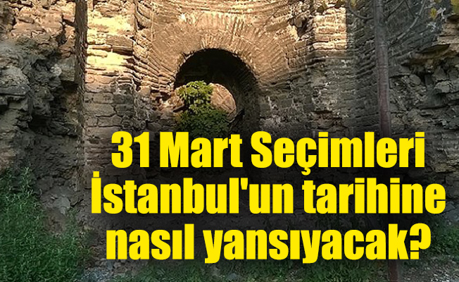 31 Mart Seçimleri İstanbul'un tarihine nasıl yansıyacak?