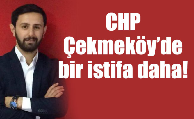 CHP Çekmeköy’de bir istifa daha!