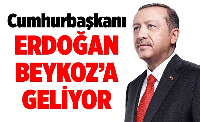 Cumhurbaşkanı Erdoğan Beykoz’a geliyor