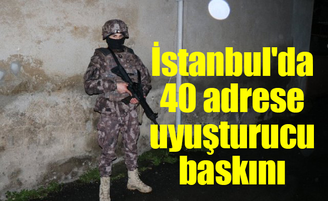 İstanbul'da 40 adrese uyuşturucu baskını