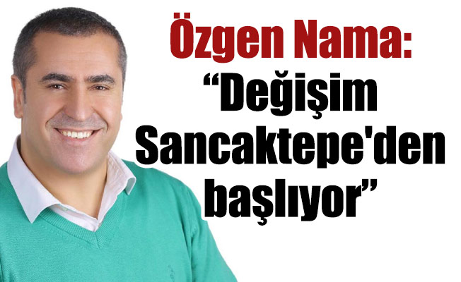 Özgen Nama: “Değişim Sancaktepe'den başlıyor”