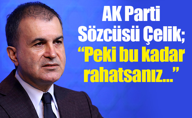 AK Parti Sözcüsü Çelik; “Peki bu kadar rahatsanız…”