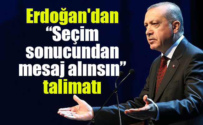 Erdoğan'dan “Seçim sonucundan mesaj alınsın” talimatı