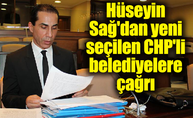 Hüseyin Sağ'dan yeni seçilen CHP'li belediyelere çağrı