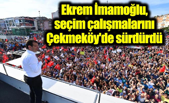 Ekrem İmamoğlu, seçim çalışmalarını Çekmeköy'de sürdürdü
