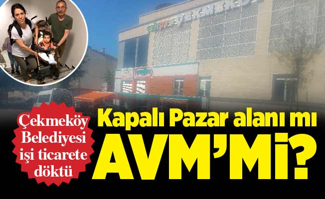 Çekmeköy Belediyesi işi ticarete döktü. Kapalı Pazar alanı mı AVM’mi?