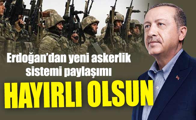 Erdoğan’dan yeni askerlik sistemi paylaşımı