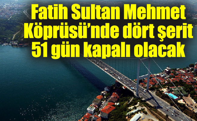 Fatih Sultan Mehmet Köprüsü'nde dört şerit 51 gün kapalı olacak