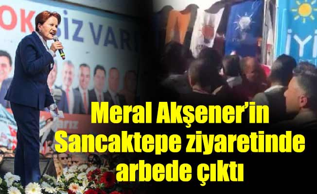 Meral Akşener’in Sancaktepe ziyaretinde arbede çıktı
